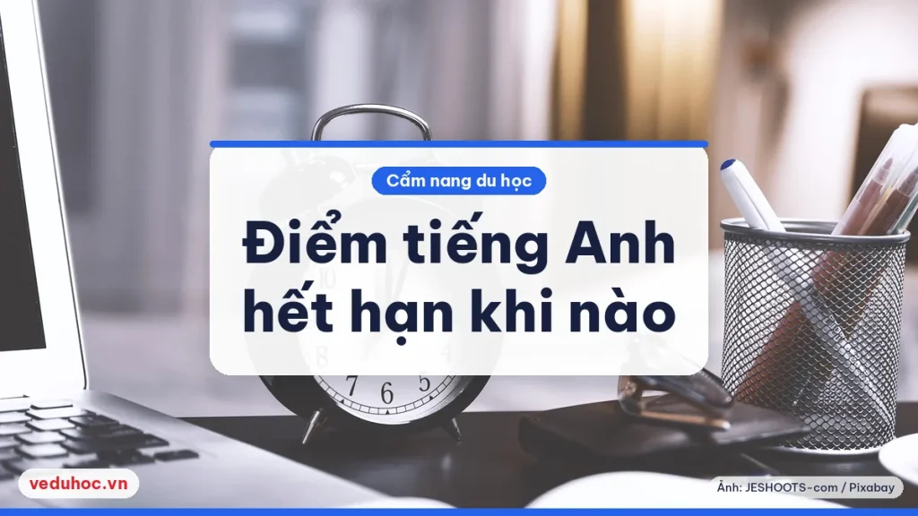 Điểm tiếng Anh hết hạn khi nào: thi lại và dùng điểm cũ thế nào